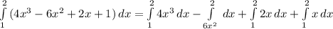 \int\limits^2_1 {(4 x^{3}-6 x^{2} +2x+1) \, dx&#10;= \int\limits^2_1 {4 x^{3} } \, dx - \int\limits^2_ {6 x^{2} } \, dx + \int\limits^2_1 {2x} \, dx + \int\limits^2_1 {x} \, dx