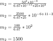 m_{2}= \frac{50^{2} *10^{-6}}{6.67*10^{-11}*25*10^{3}} \\ \\ m_{2}= \frac{2500}{6.67*25} *10^{-6+11-3} \\ \\ m_{2}= \frac{100}{6.67} *10^{2} \\ \\ m_{2}=1500