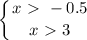 \displaystyle \left \{ {{x\ \textgreater \ -0.5} \atop {x\ \textgreater \ 3}} \right.