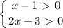 \displaystyle \left \{ {{x-1\ \textgreater \ 0} \atop {2x+3\ \textgreater \ 0}} \right.