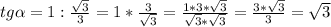 tg \alpha =1: \frac{ \sqrt{3} }{3}=1* \frac{3}{ \sqrt{3} } = \frac{1*3* \sqrt{3} }{ \sqrt{3} * \sqrt{3}}= \frac{3* \sqrt{3} }{3}= \sqrt{3}