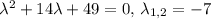 \lambda^2+14\lambda+49=0,\,\lambda_{1,2}=-7