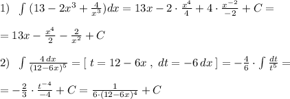 1)\; \; \int \; (13-2x^3+\frac{4}{x^3})dx =13x-2\cdot \frac{x^4}{4} +4\cdot \frac{x^{-2}}{-2}+C=\\\\=13x- \frac{x^4}{2} -\frac{2}{x^2}+C\\\\2)\; \; \int \frac{4\, dx}{(12-6x)^5} =[\; t=12-6x\; ,\; dt=-6\, dx\; ]=- \frac{4}{6} \cdot \int \frac{dt}{t^5} =\\\\= -\frac{2}{3}\cdot \frac{t^{-4}}{-4}+C= \frac{1}{6\cdot (12-6x)^4} +C