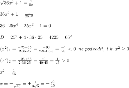 \sqrt{36x^2+1} = \frac{1}{5x} \\\\36x^2+1=\frac{1}{25x^2}\\\\36\cdot 25x^4+25x^2-1=0\\\\D=25^2+4\cdot 36\cdot 25=4225=65^2\\\\(x^2)_1= \frac{-25-65}{2\cdot 36\cdot 25} = \frac{-90}{2\cdot 9\cdot 4\cdot 5\cdot 5 }= \frac{-1}{20} \ \textless \ 0\; \; ne\; podxodit,\; t.k.\; x^2 \geq 0\\\\(x^2)_2= \frac{-25+65}{2\cdot 36\cdot 25} = \frac{40}{40\cdot 45} =\frac{1}{45}\ \textgreater \ 0\\\\x^2=\frac{1}{45}\\\\x=\pm \frac{1}{\sqrt{45}}=\pm \frac{1}{3\sqrt5}=\pm \frac{\sqrt5}{15}