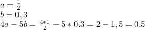 a= \frac{1}{2} &#10;\\b=0,3&#10;\\4a-5b= \frac{4*1}{2} -5*0.3=2-1,5=0.5