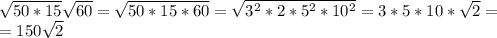 \sqrt{50*15} \sqrt{60}= \sqrt{50*15*60}= \sqrt{3^2*2*5^2*10^2}=3*5*10* \sqrt{2}=\\&#10;=150 \sqrt{2}