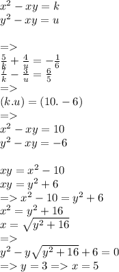 {x}^{2} - xy = k \\ {y}^{2} - xy = u \\ \\ = \\ \frac{5}{k} + \frac{4}{u} = - \frac{1}{6} \\ \frac{7}{k} - \frac{3}{u} = \frac{6}{5} \\ = \\(k.u) = (10. - 6) \\ = \\ {x}^{2} - xy = 10 \\ {y}^{2} - xy = - 6 \\ \\ xy = {x}^{2} - 10 \\ xy = {y}^{2} + 6 \\ = {x}^{2} - 10 = {y}^{2} + 6 \\ {x}^{2} = {y}^{2} + 16 \\ x = \sqrt{ {y}^{2} + 16 } \\ = \\ {y}^{2} - y \sqrt{ {y}^{2} + 16 } + 6 = 0 \\ = y = 3 = x = 5