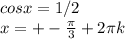 cosx=1/2 \\ x= +-\frac{ \pi }{3} +2 \pi k