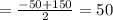 = \frac{-50+150}{2} = 50