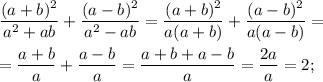 \displaystyle \frac{(a+b)^{2}}{a^{2}+ab}+ \frac{(a-b)^{2}}{a^{2}-ab}= \frac{(a+b)^{2}}{a(a+b)}+ \frac{(a-b)^{2}}{a(a-b)}= \\ \\ = \frac{a+b}{a}+ \frac{a-b}{a}= \frac{a+b+a-b}{a}=\frac{2a}{a}=2;