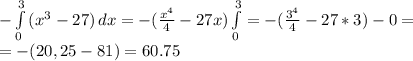 -\int\limits^3_0 {(x^3-27)} \, dx= -(\frac{x^4}{4}-27x) \int\limits^3_0=-( \frac{3^4}{4}-27*3)-0=\\=-(20,25-81)=60.75