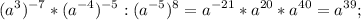 \displaystyle (a^{3})^{-7}*(a^{-4})^{-5}:(a^{-5})^{8}=a^{-21}*a^{20}*a^{40}=a^{39};