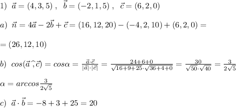 1)\; \; \vec{a}=(4,3,5)\; ,\; \; \vec{b}=(-2,1,5)\; ,\; \; \vec{c}=(6,2,0)\\\\a)\; \; \vec{n}=4\vec{a}-2\vec{b}+\vec{c}=(16,12,20)-(-4,2,10)+(6,2,0)=\\\\=(26,12,10)\\\\b)\; \; cos(\vec{a}\; \widehat {,}\, \vec{c})= cos\alpha =\frac{\vec{a}\cdot \vec{c}}{|\vec{a}|\cdot |\vec{c}|} = \frac{24+6+0}{\sqrt{16+9+25}\cdot \sqrt{36+4+0}} = \frac{30}{\sqrt{50}\cdot \sqrt{40}} = \frac{3}{2\sqrt5} \\\\ \alpha =arccos \frac{3}{2\sqrt5} \\\\c)\; \; \vec{a}\cdot \vec{b}= -8+3+25=20