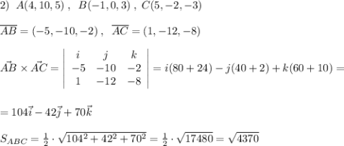 2)\; \; A(4,10,5)\; ,\; \; B(-1,0,3)\; ,\; C(5,-2,-3)\\\\\overline{AB}=(-5,-10,-2)\; ,\; \; \overline {AC}=(1,-12,-8)\\\\\vec{AB}\times \vec{AC}= \left|\begin{array}{ccc}i&j&k\\-5&-10&-2\\1&-12&-8\end{array}\right|=i(80+24)-j(40+2)+k(60+10)=\\\\\\=104\vec{i}-42\vec{j}+70\vec{k} \\\\S_{ABC}=\frac{1}{2}\cdot \sqrt{104^2+42^2+70^2}=\frac{1}{2}\cdot \sqrt{17480}=\sqrt{4370}