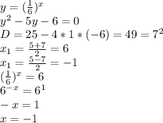 y= (\frac{1}{6})^x&#10;\\y^2-5y-6=0&#10;\\D=25-4*1*(-6)=49=7^2&#10;\\x_1= \frac{5+7}{2}=6&#10;\\x_1= \frac{5-7}{2} =-1&#10;\\ (\frac{1}{6})^x=6&#10;\\6^{-x}=6^1&#10;\\-x=1&#10;\\x=-1