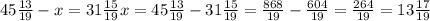 45 \frac{13}{19}-x=31 \frac{15}{19} x=45 \frac{13}{19}-31 \frac{15}{19}= \frac{868}{19}- \frac{604}{19}= \frac{264}{19}=13 \frac{17}{19}