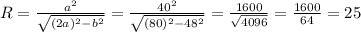 R= \frac{a^2}{ \sqrt{(2a)^2-b^2} }= \frac{40^2}{ \sqrt{(80)^2-48^2} }= \frac{1600}{ \sqrt{4096} } = \frac{1600}{64}= 25