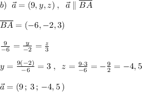 b)\; \; \vec{a}=(9,y,z)\; ,\; \; \vec{a}\parallel \overline {BA}\\\\\overline {BA}=(-6,-2,3)\\\\ \frac{9}{-6}= \frac{y}{-2} =\frac{z}{3} \\\\y= \frac{9(-2)}{-6} =3\; ,\; \; z= \frac{9\cdot 3}{-6} =-\frac{9}{2} =-4,5\\\\\vec{a}=(9\, ;\, 3\, ;\, -4,5\, )