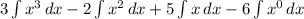 3\int\limits {x^3}\,dx - 2\int\limits {x^2} \, dx + 5\int\limits {x} \,dx - 6\int\limits {x^0} \, dx