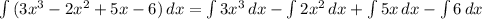 \int\limits {(3 x^3-2x^2+5x-6)} \, dx = \int\limits {3x^3}\,dx - \int\limits {2x^2} \, dx + \int\limits {5x} \,dx - \int\limits {6} \, dx