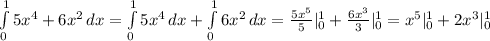 \int\limits^1_0 {5x^4+6x^2} \, dx = \int\limits^1_0 {5x^4} \, dx + \int\limits^1_0 {6x^2} \, dx = \frac{5x^5}{5} |\limits^1_0 + \frac{6x^3}{3} |\limits^1_0 =x^5|\limits^1_0+2x^3|\limits^1_0