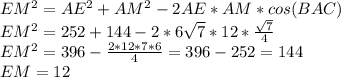 EM^2=AE^2+AM^2-2AE*AM*cos(BAC)&#10;\\EM^2=252+144-2*6\sqrt{7}*12* \frac{\sqrt{7}}{4} &#10;\\EM^2=396- \frac{2*12*7*6}{4}=396- 252=144&#10;\\EM=12