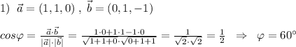 1)\; \; \vec{a}=(1,1,0)\; ,\; \vec{b}=(0,1,-1)\\\\cos\varphi = \frac{\vec{a}\cdot \vec{b}}{|\vec{a}|\cdot |\vec{b}|} = \frac{1\cdot 0+1\cdot 1-1\cdot 0}{\sqrt{1+1+0}\cdot \sqrt{0+1+1}} = \frac{1}{\sqrt2\cdot \sqrt2} =\frac{1}{2}\; \; \Rightarrow \; \; \varphi =60^\circ