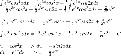 \int e^{3x}cos^2xdx=\frac{1}{3}e^{3x}cos^2x+\frac{1}{3}\int e^{3x}sin2xdx=\\=\frac{1}{3}e^{3x}cos^2x+\frac{1}{9}e^{3x}sin2x-\frac{4}{9}\int e^{3x}cos^2xdx+\frac{2}{27}e^{3x}\\\\\frac{13}{9}\int e^{3x}cos^2xdx=\frac{1}{3}e^{3x}cos^2x+\frac{1}{9}e^{3x}sin2x+\frac{2}{27}e^{3x}\\\\\int e^{3x}cos^2xdx=\frac{3}{13}e^{3x}cos^2x+\frac{1}{13}e^{3x}sin2x+\frac{2}{39}e^{3x}+C\\\\u=cos^2x=\ \textgreater \ du=-sin2xdx\\dv=e^{3x}dx=\ \textgreater \ v=\frac{1}{3}e^{3x}