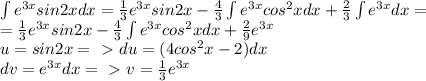 \int e^{3x}sin2xdx=\frac{1}{3}e^{3x}sin2x-\frac{4}{3}\int e^{3x}cos^2xdx+\frac{2}{3}\int e^{3x}dx=\\=\frac{1}{3}e^{3x}sin2x-\frac{4}{3}\int e^{3x}cos^2xdx+\frac{2}{9}e^{3x}\\u=sin2x=\ \textgreater \ du=(4cos^2x-2)dx\\dv=e^{3x}dx=\ \textgreater \ v=\frac{1}{3}e^{3x}