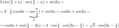 2\, sin( \frac{\pi }{4}+a)\cdot sin(\frac{\pi }{4}-a)+sin2a=\\\\=2\cdot \frac{1}{2}\, (cos2a-\underbrace {cos\frac{\pi}{2}}_{0})+sin2a= cos2a+sin2a=\\\\=cos2a+cos(\frac{\pi}{2}-2a)=2\cdot cos\frac{\pi}{4}\cdot cos(2a-\frac{\pi}{4})=\sqrt2\cdot cos(2a-\frac{\pi}{4})