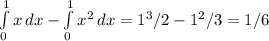 \int\limits^1_0 {x} \, dx- \int\limits^1_0 {x^2} \, dx = 1^3/2 - 1^2/3=1/6