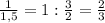 \frac{1}{1,5} =1:\frac{3}{2} = \frac{2}{3}