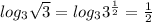 log_3 \sqrt{3} =log_3 3^{ \frac{1}{2} }=\frac{1}{2}