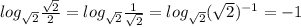 log_{ \sqrt{2} } \frac{ \sqrt{2} }{2} =log_{ \sqrt{2} } \frac{ 1 }{ \sqrt{2} }=log_{ \sqrt{2} } (\sqrt{2} )^{-1}=-1