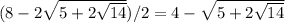 (8-2 \sqrt{5+2 \sqrt{14} } )/2=4- \sqrt{5+2 \sqrt{14} }