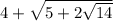 4+ \sqrt{5+2 \sqrt{14} }