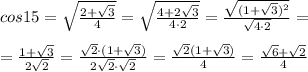 cos15=\sqrt{\frac{2+\sqrt3}{4}}=\sqrt{\frac{4+2\sqrt3}{4\cdot 2}}=\frac{\sqrt{(1+\sqrt3)^2}}{\sqrt{4\cdot 2}}=\\\\=\frac{1+\sqrt3}{2\sqrt2}= \frac{\sqrt2\cdot (1+\sqrt3)}{2\sqrt2\cdot \sqrt2} = \frac{\sqrt2(1+\sqrt3)}{4} = \frac{\sqrt6+\sqrt2}{4}