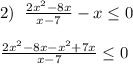 2)\; \; \frac{2x^2-8x}{x-7} -x \leq 0\\\\ \frac{2x^2-8x-x^2+7x}{x-7}\leq 0