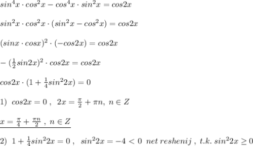 sin^4x\cdot cos^2x-cos^4x\cdot sin^2x=cos2x\\\\sin^2x\cdot cos^2x\cdot (sin^2x-cos^2x)=cos2x\\\\(sinx\cdot cosx)^2\cdot (-cos2x)=cos2x\\\\-(\frac{1}{2}sin2x)^2\cdot cos2x=cos2x\\\\cos2x\cdot (1+\frac{1}{4}sin^22x)=0\\\\1)\; \; cos2x=0\; ,\; \; 2x=\frac{\pi}{2}+\pi n,\; n\in Z\\\\\underline {x=\frac{\pi}{4}+\frac{\pi n}{2}\; ,\; n\in Z}\\\\2)\; \; 1+\frac{1}{4}sin^22x=0\; ,\; \; sin^22x=-4\ \textless \ 0\; \; net\; reshenij\; ,\; t.k.\; sin^22x \geq 0