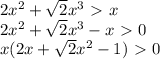 2x^2+ \sqrt{2}x^3\ \textgreater \ x\\&#10;2x^2+ \sqrt{2}x^3-x\ \textgreater \ 0\\&#10;x(2x+ \sqrt{2}x^2-1)\ \textgreater \ 0\\&#10;