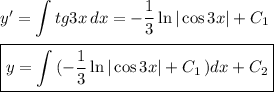 y'=\displaystyle \int\limits {tg3x} \, dx =- \frac{1}{3} \ln|\cos3x|+C_1\\ \\ \boxed{y=\int\limits {(- \frac{1}{3}\ln|\cos 3x|+C_1 } \,) dx +C_2}