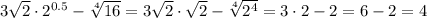 3 \sqrt{2}\cdot2^{0.5}- \sqrt[4]{16} =3 \sqrt{2}\cdot \sqrt{2} - \sqrt[4]{2^4} =3\cdot2-2=6-2=4