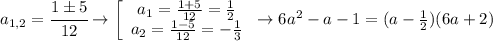 a_{1,2}=\cfrac{1б5}{12}\to\left[\begin{array}{ccc}a_1=\frac{1+5}{12}=\frac{1}{2}\\a_2=\frac{1-5}{12}=-\frac{1}{3}\end{array}\right\to6a^2-a-1=(a-\frac{1}{2})(6a+2)