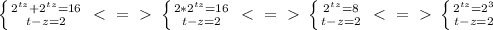 \left \{ {{2^{tz}+2^{tz}=16}} \atop {t-z=2}} \right.\ \textless \ =\ \textgreater \ \left \{ {{2*2^{tz}=16}} \atop {t-z=2}} \right.\ \textless \ =\ \textgreater \ \left \{ {{2^{tz}=8}} \atop {t-z=2}} \right.\ \textless \ =\ \textgreater \ \left \{ {{2^{tz}=2^3}} \atop {t-z=2}} \right.