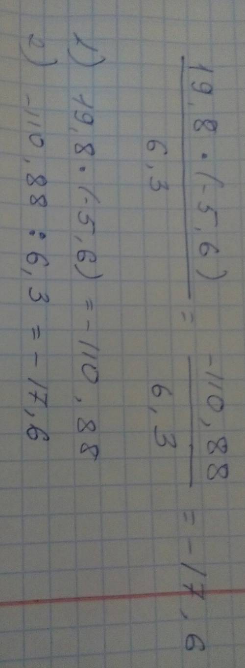 19,8*(-5,6)/6,3= решите. чтобы понятнее было: 19,8 и (-5,6) - числитель. соотвественно, 6,3 - знамен