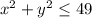 x^2 + y^2 \leq 49