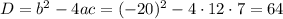 D=b^2-4ac=(-20)^2-4\cdot 12\cdot 7=64