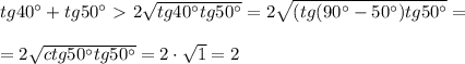 tg40а+tg50а\ \textgreater \ 2 \sqrt{tg40аtg50а} =2 \sqrt{(tg(90а-50а)tg50а}=\\ \\ =2 \sqrt{ctg50аtg50а}=2\cdot \sqrt{1} =2