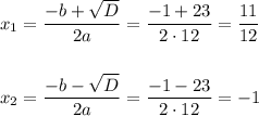 x_1= \dfrac{-b+ \sqrt{D} }{2a}= \dfrac{-1+23}{2\cdot12} = \dfrac{11}{12} \\ \\\\ x_2=\dfrac{-b- \sqrt{D} }{2a}= \dfrac{-1-23}{2\cdot12}=-1