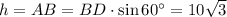 h=AB=BD\cdot \sin60а=10 \sqrt{3}